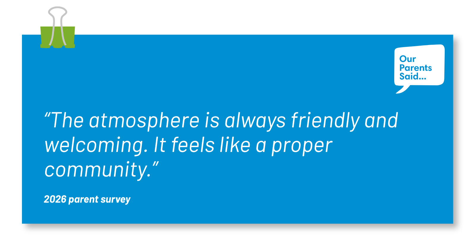 “The atmosphere is always friendly and welcoming. It feels like a proper community.”  2026 Parent Survey Quote