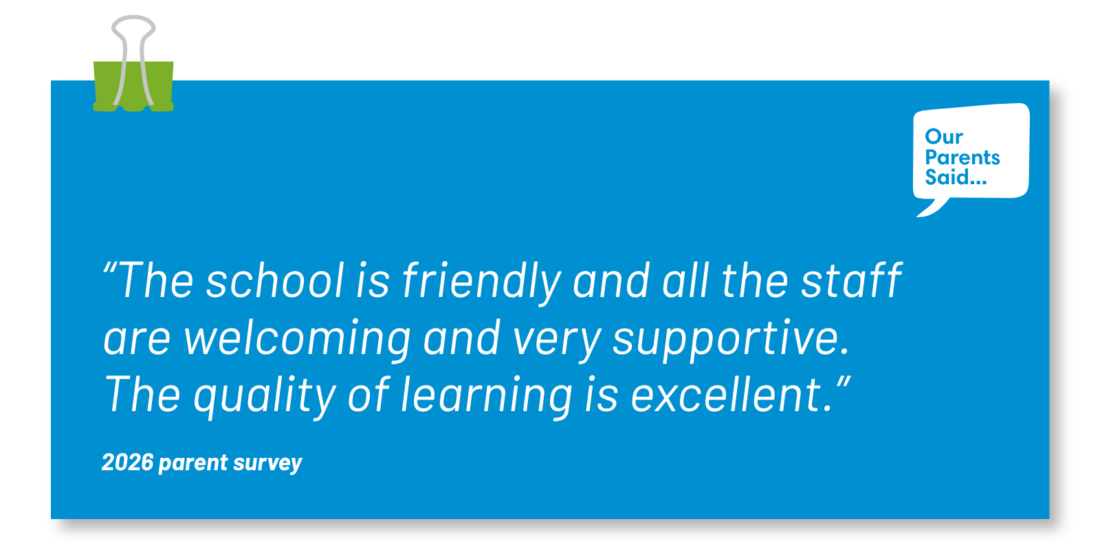 “The school is friendly and all the staff are welcoming and very supportive. The quality of learning is excellent.”  2026 Parent Survey Quote