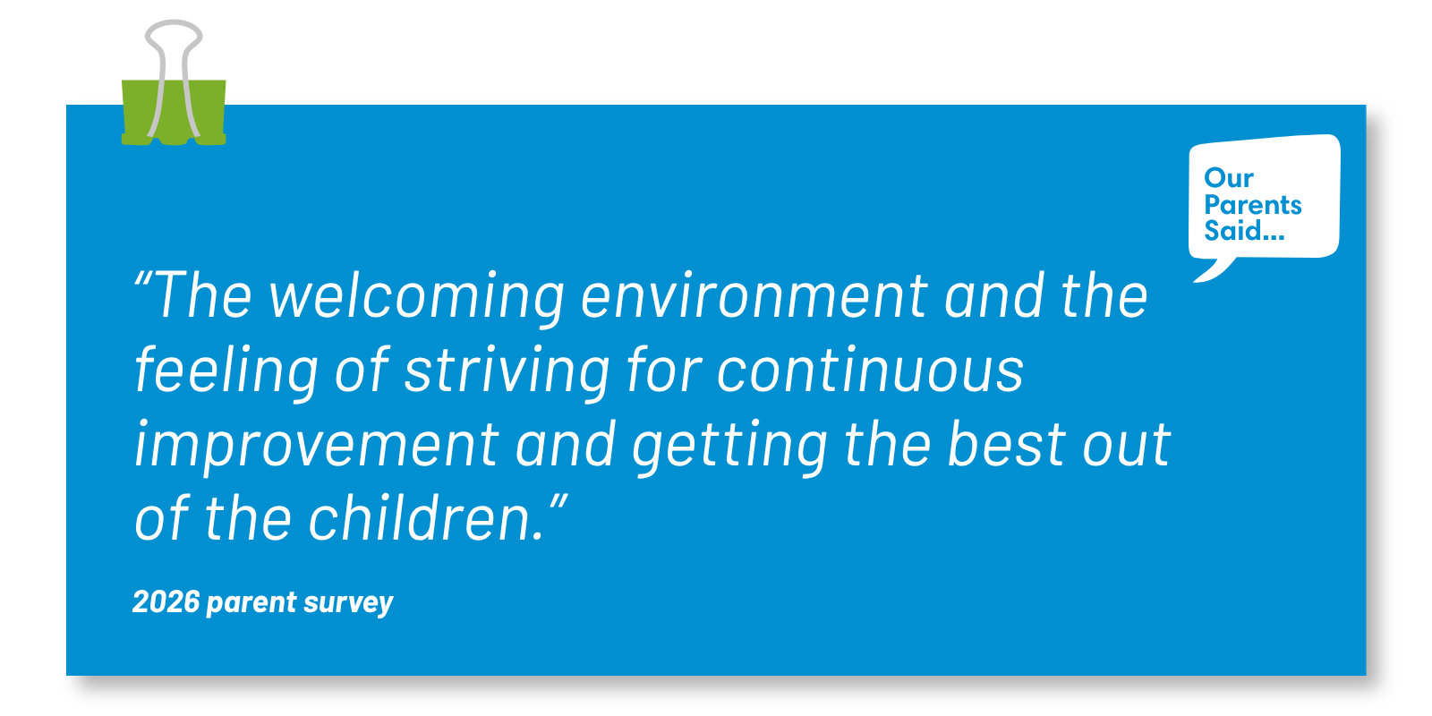 “The welcoming environment and the feeling of striving for continuous improvement and getting the best out of the children.” 2026 Parent Survey Quote