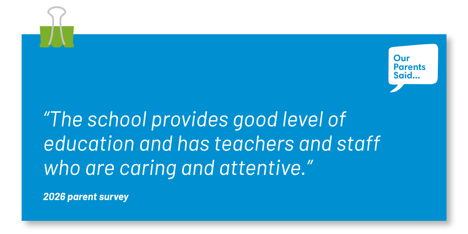 “The school provides good level of education and has teachers and staff who are caring and attentive.”  2026 Parent Survey Quote